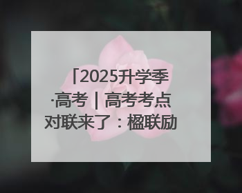2025升学季·高考｜高考考点对联来了：楹联励考 文脉传心