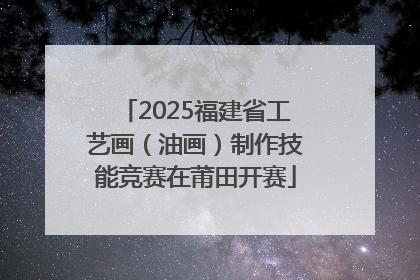 2025福建省工艺画（油画）制作技能竞赛在莆田开赛