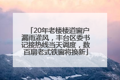 20年老楼楼道窗户漏雨灌风，丰台区委书记接热线当天调度，数百扇老式铁窗将换新