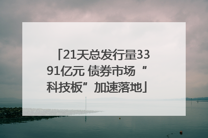21天总发行量3391亿元 债券市场“科技板”加速落地