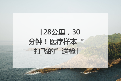 28公里，30分钟！医疗样本“打飞的”送检