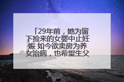 29年前，她为留下捡来的女婴中止妊娠 如今欲卖房为养女治病，也希望生父母现身丨红星寻人