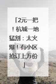 2元一把！杭城一地猛割：太火爆！有小区抢订上万份
