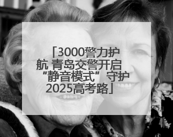 3000警力护航 青岛交警开启“静音模式”守护2025高考路