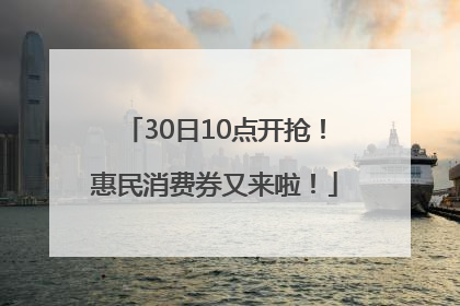 30日10点开抢！惠民消费券又来啦！