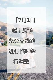7月1日起 昆明6条公交线路进行临时绕行调整