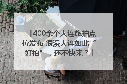 400余个大连旅拍点位发布 浪漫大连如此“好拍”，还不快来？