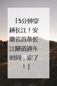 5分钟穿越长江！安徽省首条长江隧道通车时间，定了！