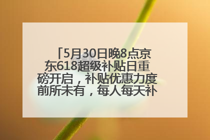 5月30日晚8点京东618超级补贴日重磅开启，补贴优惠力度前所未有，每人每天补贴超6180元！