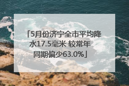 5月份济宁全市平均降水17.5毫米 较常年同期偏少63.0%