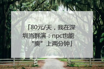 80元/天，我在深圳当群演：npc也能“爽”上两分钟
