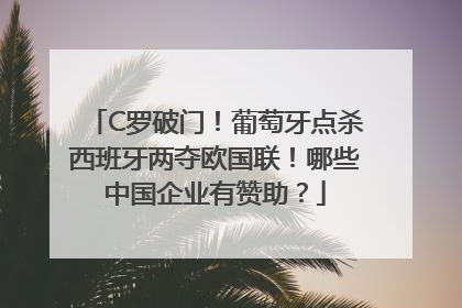 C罗破门！葡萄牙点杀西班牙两夺欧国联！哪些中国企业有赞助？