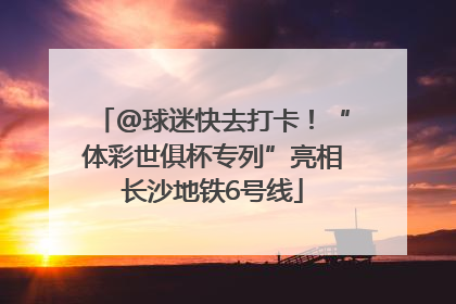 @球迷快去打卡！“体彩世俱杯专列”亮相长沙地铁6号线
