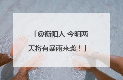 @衡阳人 今明两天将有暴雨来袭！