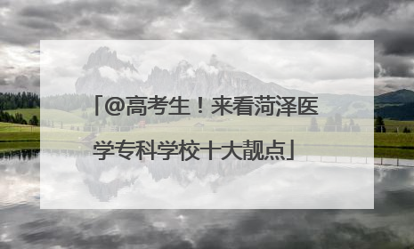 @高考生！来看菏泽医学专科学校十大靓点