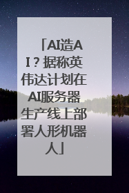 AI造AI？据称英伟达计划在AI服务器生产线上部署人形机器人