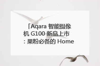 Aqara 智能摄像机 G100 新品上市：果粉必备的 HomeKit 看家拍档