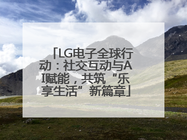 LG电子全球行动：社交互动与AI赋能，共筑“乐享生活”新篇章