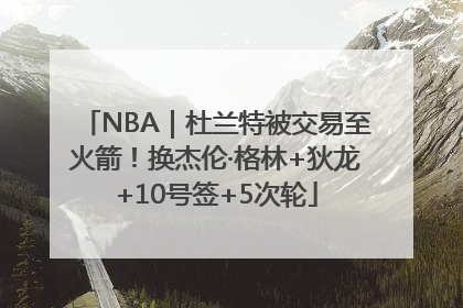 NBA｜杜兰特被交易至火箭！换杰伦·格林+狄龙+10号签+5次轮