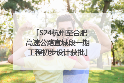 S24杭州至合肥高速公路宣城段一期工程初步设计获批