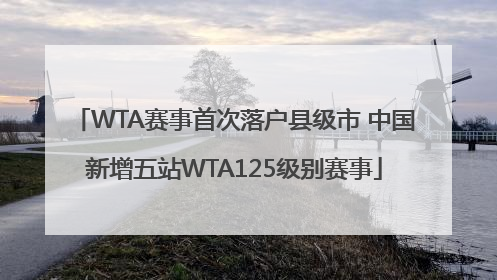 WTA赛事首次落户县级市 中国新增五站WTA125级别赛事