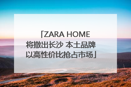 ZARA HOME将撤出长沙 本土品牌以高性价比抢占市场